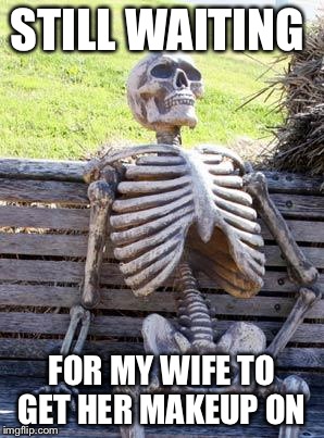 STILL WAITING FOR MY WIFE TO GET HER MAKEUP ON | image tagged in memes,waiting skeleton | made w/ Imgflip meme maker