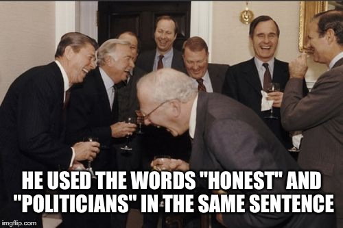 Laughing Men In Suits Meme | HE USED THE WORDS "HONEST" AND "POLITICIANS" IN THE SAME SENTENCE | image tagged in memes,laughing men in suits | made w/ Imgflip meme maker