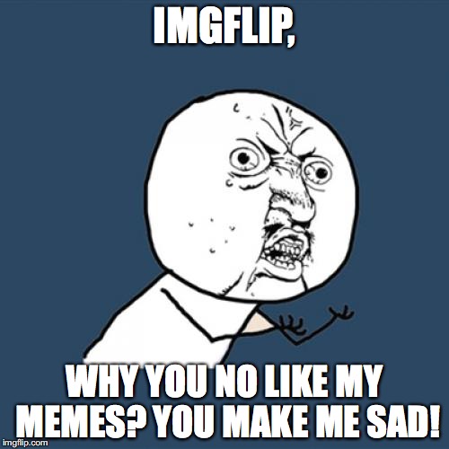 Y U No Meme | IMGFLIP, WHY YOU NO LIKE MY MEMES? YOU MAKE ME SAD! | image tagged in memes,y u no | made w/ Imgflip meme maker