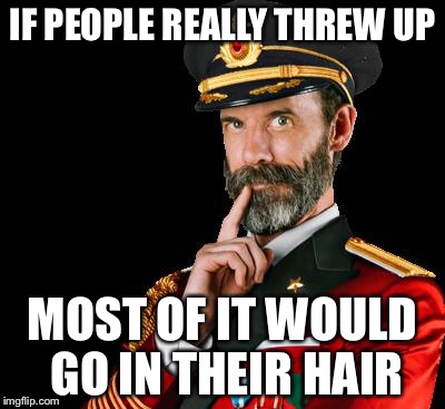 captain obvious | IF PEOPLE REALLY THREW UP; MOST OF IT WOULD GO IN THEIR HAIR | image tagged in captain obvious,memes | made w/ Imgflip meme maker