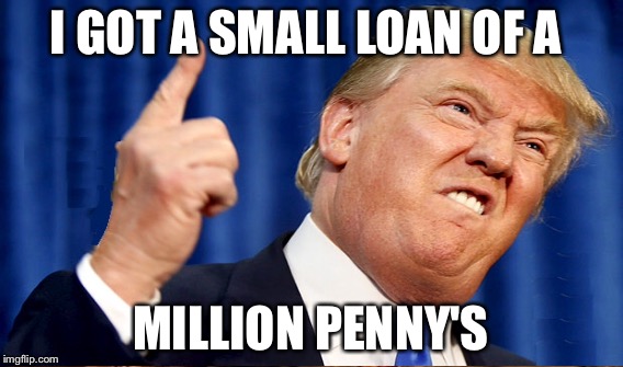 I GOT A SMALL LOAN OF A MILLION PENNY'S | made w/ Imgflip meme maker