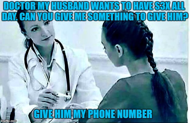 At the Doctor | DOCTOR MY HUSBAND WANTS TO HAVE S3X ALL DAY. CAN YOU GIVE ME SOMETHING TO GIVE HIM? GIVE HIM MY PHONE NUMBER | image tagged in husband,memes,doctor,google | made w/ Imgflip meme maker