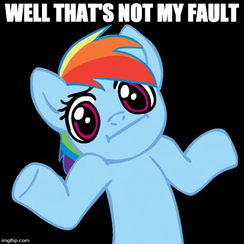 Pony Shrugs | WELL THAT'S NOT MY FAULT | image tagged in memes,pony shrugs | made w/ Imgflip meme maker