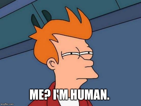 Futurama Fry Meme | ME? I'M HUMAN. | image tagged in memes,futurama fry | made w/ Imgflip meme maker