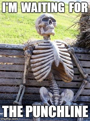 Waiting Skeleton Meme | I'M  WAITING  FOR THE PUNCHLINE | image tagged in memes,waiting skeleton | made w/ Imgflip meme maker