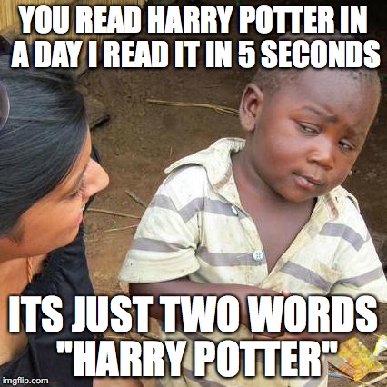 Harry Potter speed reader | YOU READ HARRY POTTER IN A DAY I READ IT IN 5 SECONDS; ITS JUST TWO WORDS "HARRY POTTER" | image tagged in memes,third world skeptical kid,harry potter,speed,reading | made w/ Imgflip meme maker