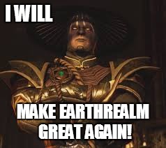 Make Earthrealm great again! | I WILL; MAKE EARTHREALM GREAT AGAIN! | image tagged in memes,mortal kombat,mortal kombat x,make america great again,video games | made w/ Imgflip meme maker