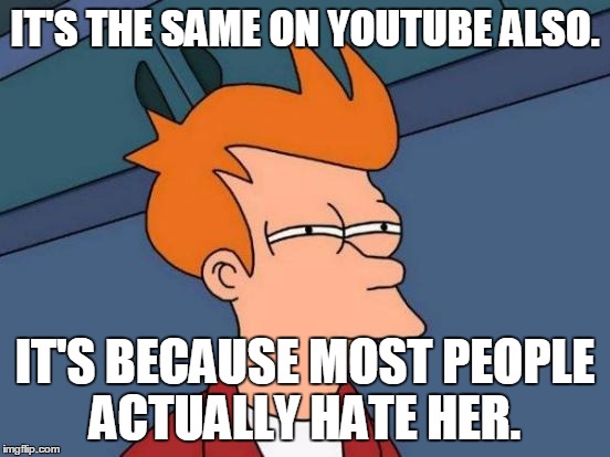 Futurama Fry Meme | IT'S THE SAME ON YOUTUBE ALSO. IT'S BECAUSE MOST PEOPLE ACTUALLY HATE HER. | image tagged in memes,futurama fry | made w/ Imgflip meme maker