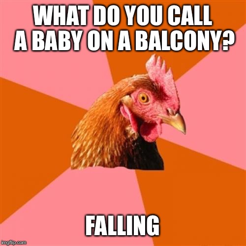 Anti Joke Chicken Meme | WHAT DO YOU CALL A BABY ON A BALCONY? FALLING | image tagged in memes,anti joke chicken | made w/ Imgflip meme maker