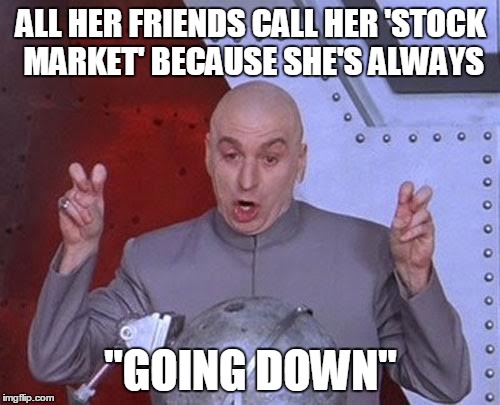 Dr Evil Laser Meme | ALL HER FRIENDS CALL HER 'STOCK MARKET' BECAUSE SHE'S ALWAYS "GOING DOWN" | image tagged in memes,dr evil laser | made w/ Imgflip meme maker