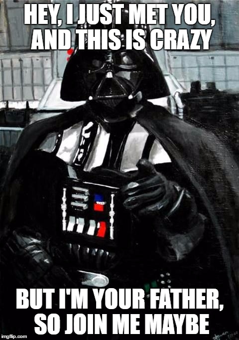Darth Vader | HEY, I JUST MET YOU, AND THIS IS CRAZY; BUT I'M YOUR FATHER, SO JOIN ME MAYBE | image tagged in darth vader | made w/ Imgflip meme maker