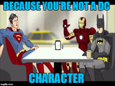 BECAUSE YOU'RE NOT A DC CHARACTER | made w/ Imgflip meme maker