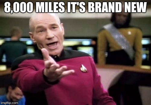 Picard Wtf Meme | 8,000 MILES IT'S BRAND NEW | image tagged in memes,picard wtf | made w/ Imgflip meme maker