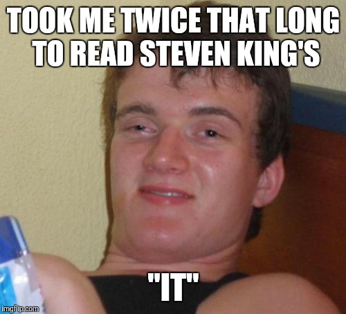 10 Guy Meme | TOOK ME TWICE THAT LONG TO READ STEVEN KING'S "IT" | image tagged in memes,10 guy | made w/ Imgflip meme maker