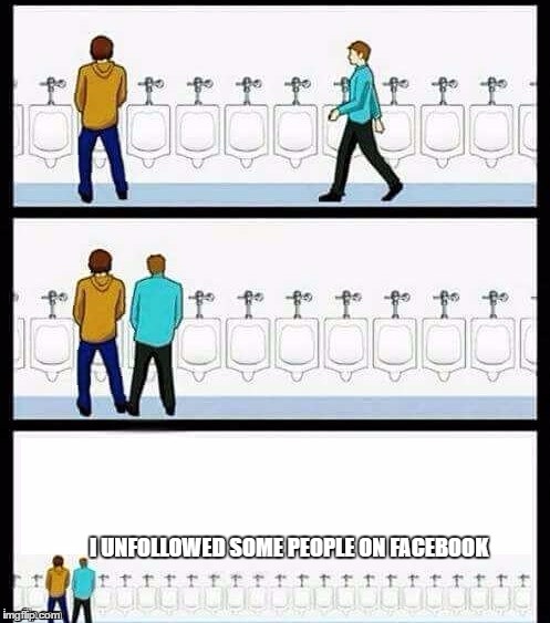 why do you need to announce it.. seriously | I UNFOLLOWED SOME PEOPLE ON FACEBOOK | image tagged in urinal guy more text room,facebook | made w/ Imgflip meme maker