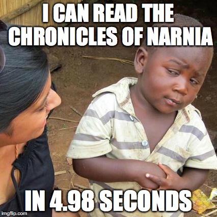 Third World Skeptical Kid Meme | I CAN READ THE CHRONICLES OF NARNIA IN 4.98 SECONDS | image tagged in memes,third world skeptical kid | made w/ Imgflip meme maker