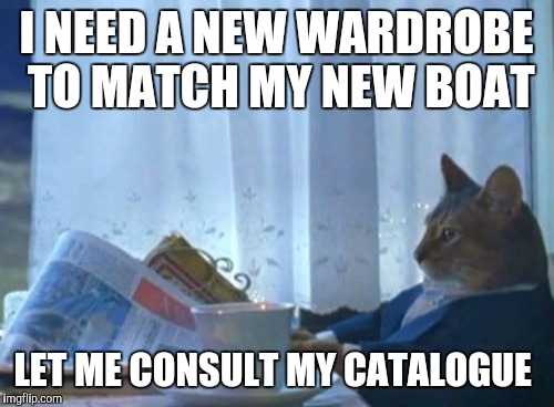 I Should Buy A Boat Cat | I NEED A NEW WARDROBE TO MATCH MY NEW BOAT; LET ME CONSULT MY CATALOGUE | image tagged in memes,i should buy a boat cat | made w/ Imgflip meme maker