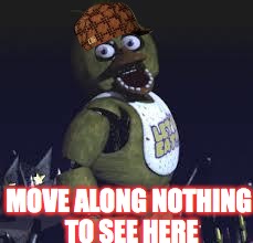 Another day at the pizzeria | MOVE ALONG NOTHING TO SEE HERE | image tagged in chica,scumbag,move,nothing,memes | made w/ Imgflip meme maker
