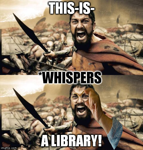 When the Librarian is drinking way too much coffee | THIS-IS-; *WHISPERS; A LIBRARY! | image tagged in memes,sparta leonidas,this is sparta,grandma finds the internet,clipart | made w/ Imgflip meme maker