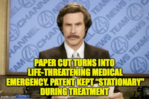 Paper Cut | PAPER CUT TURNS INTO LIFE-THREATENING MEDICAL EMERGENCY. PATENT KEPT “STATIONARY" DURING TREATMENT | image tagged in memes,ron burgundy | made w/ Imgflip meme maker