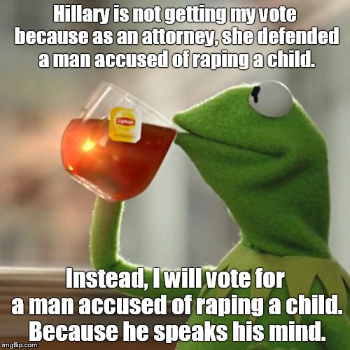 But That's None Of My Business Meme | Hillary is not getting my vote because as an attorney, she defended a man accused of raping a child. Instead, I will vote for a man accused of raping a child. Because he speaks his mind. | image tagged in memes,but thats none of my business,kermit the frog | made w/ Imgflip meme maker