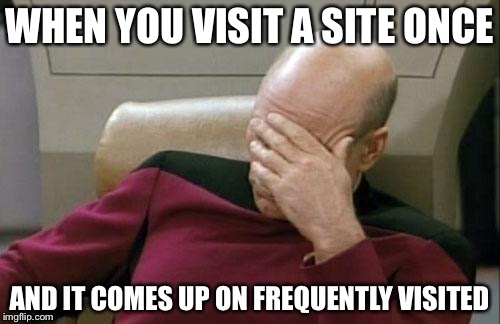 Captain Picard Facepalm Meme | WHEN YOU VISIT A SITE ONCE; AND IT COMES UP ON FREQUENTLY VISITED | image tagged in memes,captain picard facepalm | made w/ Imgflip meme maker