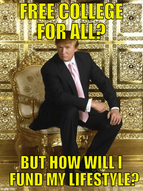 Trump on golden throne | FREE COLLEGE FOR ALL? BUT HOW WILL I  FUND MY LIFESTYLE? | image tagged in trump on golden throne | made w/ Imgflip meme maker