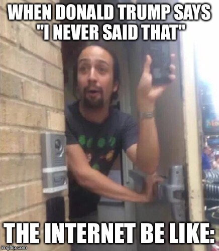 Trump vs. Internet | WHEN DONALD TRUMP SAYS "I NEVER SAID THAT"; THE INTERNET BE LIKE: | image tagged in donald trump,memes | made w/ Imgflip meme maker