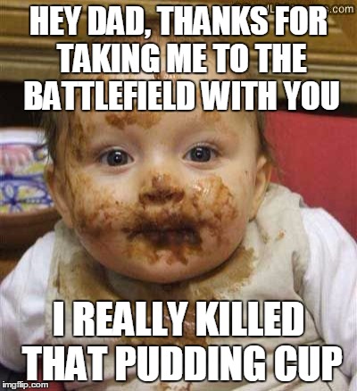 HEY DAD, THANKS FOR TAKING ME TO THE BATTLEFIELD WITH YOU I REALLY KILLED THAT PUDDING CUP | made w/ Imgflip meme maker