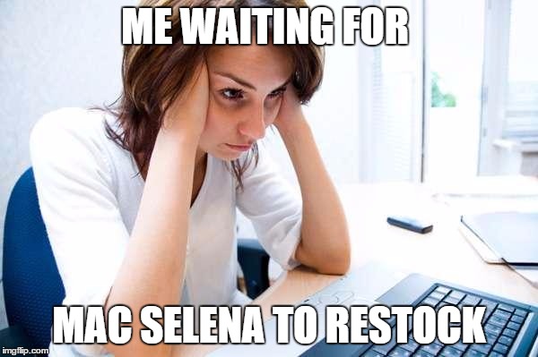 Frustrated at Computer | ME WAITING FOR; MAC SELENA TO RESTOCK | image tagged in frustrated at computer | made w/ Imgflip meme maker