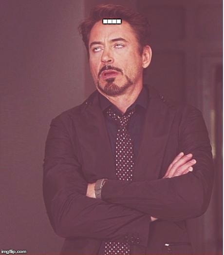 Face You Make Robert Downey Jr Meme | .... | image tagged in memes,face you make robert downey jr | made w/ Imgflip meme maker