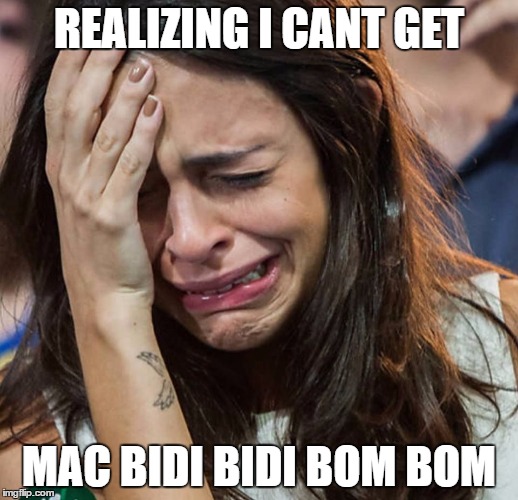 Crying Girl |  REALIZING I CANT GET; MAC BIDI BIDI BOM BOM | image tagged in crying girl | made w/ Imgflip meme maker