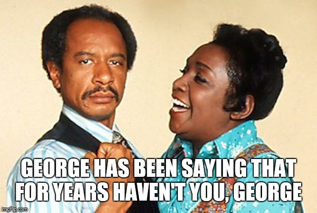 GEORGE HAS BEEN SAYING THAT FOR YEARS HAVEN'T YOU, GEORGE | made w/ Imgflip meme maker