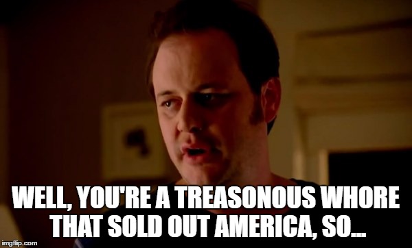 WELL, YOU'RE A TREASONOUS W**RE THAT SOLD OUT AMERICA, SO... | made w/ Imgflip meme maker