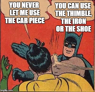 Batman Slapping Robin Meme | YOU NEVER LET ME USE THE CAR PIECE YOU CAN USE THE THIMBLE, THE IRON OR THE SHOE | image tagged in memes,batman slapping robin | made w/ Imgflip meme maker