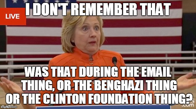 hillary shrug | I DON'T REMEMBER THAT WAS THAT DURING THE EMAIL THING, OR THE BENGHAZI THING OR THE CLINTON FOUNDATION THING? | image tagged in hillary shrug | made w/ Imgflip meme maker