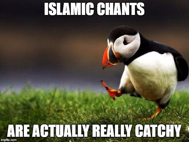 Unpopular Opinion Puffin Meme | ISLAMIC CHANTS; ARE ACTUALLY REALLY CATCHY | image tagged in memes,unpopular opinion puffin | made w/ Imgflip meme maker