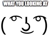 Lenny Face | WHAT YOU LOOKING AT | image tagged in lenny face | made w/ Imgflip meme maker