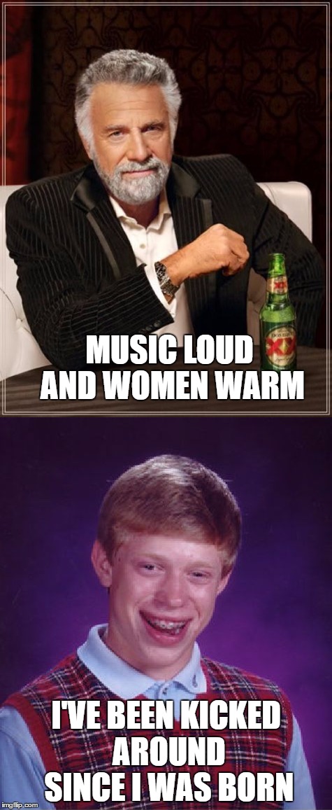 MUSIC LOUD AND WOMEN WARM I'VE BEEN KICKED AROUND SINCE I WAS BORN | made w/ Imgflip meme maker