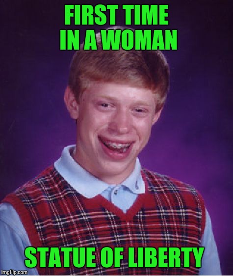 Bad Luck Brian | FIRST TIME IN A WOMAN; STATUE OF LIBERTY | image tagged in memes,bad luck brian | made w/ Imgflip meme maker