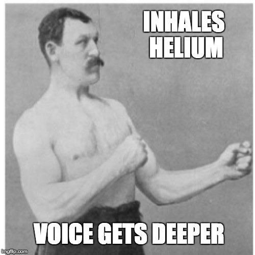 Overly Manly Man | INHALES HELIUM; VOICE GETS DEEPER | image tagged in memes,overly manly man | made w/ Imgflip meme maker