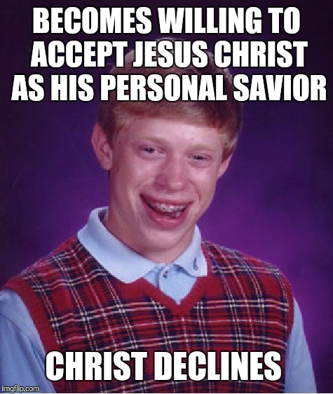 The life of Brian  | BECOMES WILLING TO ACCEPT JESUS CHRIST AS HIS PERSONAL SAVIOR; CHRIST DECLINES | image tagged in memes,bad luck brian | made w/ Imgflip meme maker