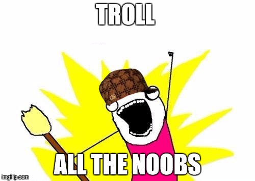 X All The Y Meme | TROLL ALL THE NOOBS | image tagged in memes,x all the y,scumbag | made w/ Imgflip meme maker