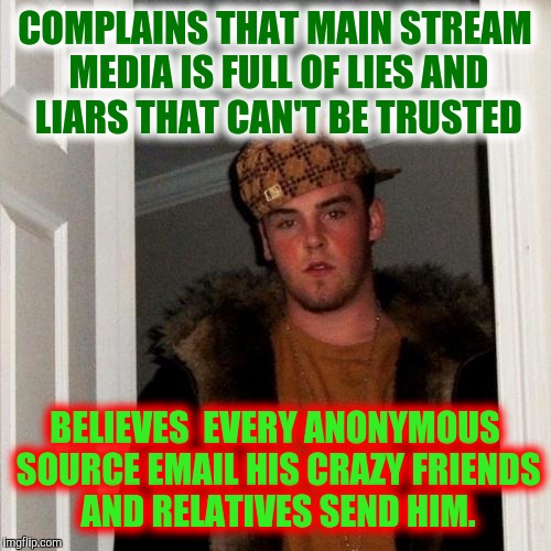 Just look at your inbox: you know this guy | COMPLAINS THAT MAIN STREAM MEDIA IS FULL OF LIES AND LIARS THAT CAN'T BE TRUSTED; BELIEVES  EVERY ANONYMOUS SOURCE EMAIL HIS CRAZY FRIENDS AND RELATIVES SEND HIM. | image tagged in memes,scumbag steve,chain letters,email | made w/ Imgflip meme maker