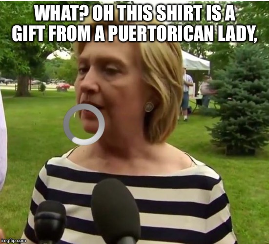 Hillary prison stripes | WHAT? OH THIS SHIRT IS A GIFT FROM A PUERTORICAN LADY, | image tagged in hillary prison stripes | made w/ Imgflip meme maker