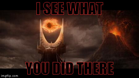 Eye Of Sauron Meme | I SEE WHAT; YOU DID THERE | image tagged in memes,eye of sauron | made w/ Imgflip meme maker