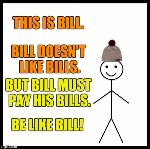 Be Like Bill Meme | THIS IS BILL. BILL DOESN'T LIKE BILLS. BUT BILL MUST PAY HIS BILLS. BE LIKE BILL! | image tagged in memes,be like bill | made w/ Imgflip meme maker