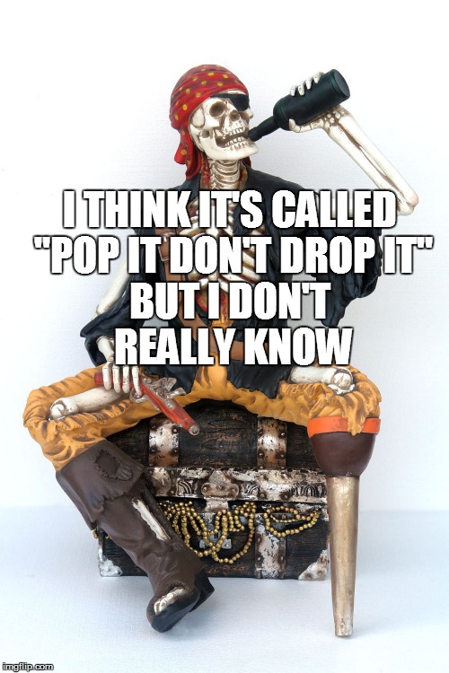 I THINK IT'S CALLED "POP IT DON'T DROP IT" BUT I DON'T REALLY KNOW | made w/ Imgflip meme maker