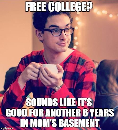 FREE COLLEGE? SOUNDS LIKE IT'S GOOD FOR ANOTHER 6 YEARS IN MOM'S BASEMENT | made w/ Imgflip meme maker