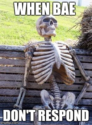 Waiting Skeleton | WHEN BAE; DON'T RESPOND | image tagged in memes,waiting skeleton | made w/ Imgflip meme maker